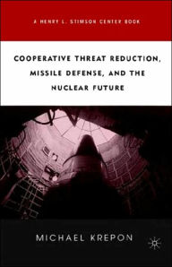 Title: Cooperative Threat Reduction, Missile Defense and the Nuclear Future, Author: M. Krepon