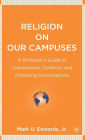 Religion on Our Campuses: A Professor's Guide to Communities, Conflicts, and Promising Conversations / Edition 1