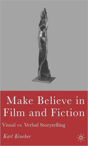 Title: Make Believe in Film and Fiction: Visual vs. Verbal Storytelling, Author: K. Kroeber