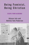 Alternative view 1 of Being Feminist, Being Christian: Essays from Academia