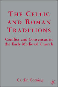 Title: The Celtic and Roman Traditions: Conflict and Consensus in the Early Medieval Church, Author: C. Corning