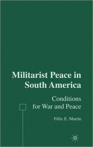 Title: Militarist Peace in South America: Conditions for War and Peace, Author: F. Martín