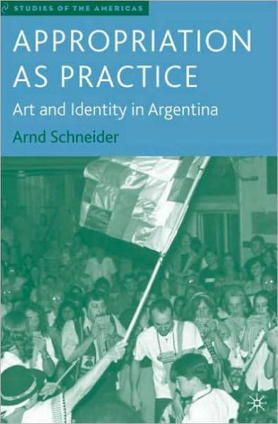 Appropriation as Practice: Art and Identity in Argentina / Edition 1