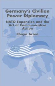 Title: Germany's Civilian Power Diplomacy: NATO Expansion and the Art of Communicative Action, Author: C. Arora