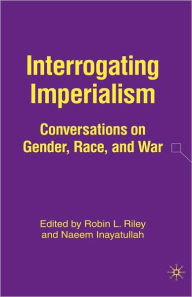 Title: Interrogating Imperialism: Conversations on Gender, Race, and War, Author: N. Inayatullah