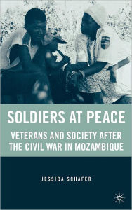 Title: Soldiers at Peace: Veterans of the Civil War in Mozambique, Author: J. Schafer