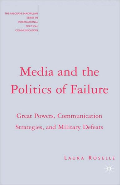 Media and the Politics of Failure: Great Powers, Communication Strategies, and Military Defeats / Edition 1