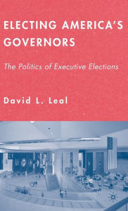 Title: Electing America's Governors: The Politics of Executive Elections / Edition 1, Author: D. Leal
