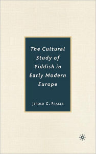 Title: The Cultural Study of Yiddish in Early Modern Europe, Author: J. Frakes