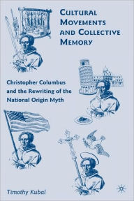 Title: Cultural Movements and Collective Memory: Christopher Columbus and the Rewriting of the National Origin Myth, Author: T. Kubal