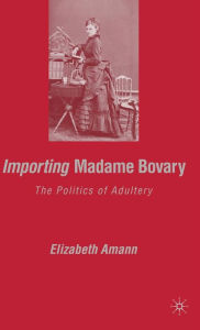 Title: Importing Madame Bovary: The Politics of Adultery, Author: E. Amann