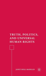 Title: Truth, Politics, and Universal Human Rights, Author: J. Madigan