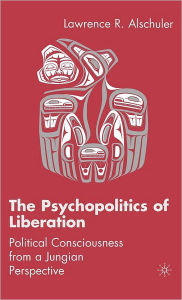 Title: The Psychopolitics of Liberation: Political Consciousness From a Jungian Perspective, Author: L. Alschuler