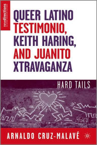 Title: Queer Latino Testimonio, Keith Haring, and Juanito Xtravaganza: Hard Tails / Edition 1, Author: A. Cruz-Malavï