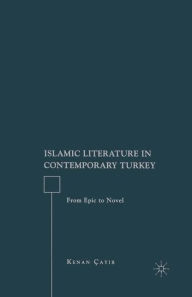 Title: Islamic Literature in Contemporary Turkey: From Epic to Novel, Author: K. Cayir