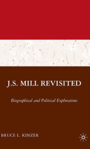 Title: J.S. Mill Revisited: Biographical and Political Explorations / Edition 1, Author: B. Kinzer