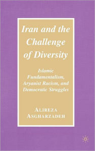 Title: Iran and the Challenge of Diversity: Islamic Fundamentalism, Aryanist Racism, and Democratic Struggles / Edition 1, Author: Ailreza Asgharzadeh