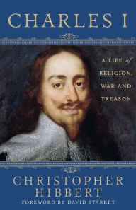 Title: Charles I: A Life of Religion, War and Treason: A Life of Religion, War and Treason, Author: Christopher Hibbert