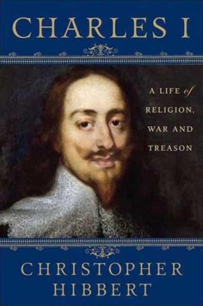 Charles I: A Life of Religion, War and Treason: A Life of Religion, War and Treason