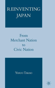 Title: Reinventing Japan: From Merchant Nation to Civic Nation, Author: Y. Takao