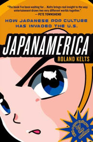 Title: Japanamerica: How Japanese Pop Culture Has Invaded the U.S., Author: Roland Kelts