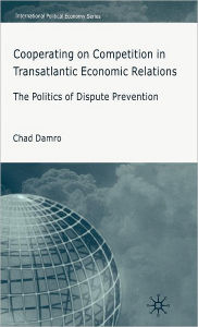 Title: Cooperating on Competition in Transatlantic Economic Relations: The Politics of Dispute Prevention / Edition 1, Author: C. Damro