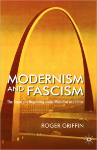 Title: Modernism and Fascism: The Sense of a Beginning under Mussolini and Hitler, Author: R. Griffin
