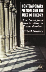 Title: Contemporary Fiction and the Uses of Theory: The Novel from Structuralism to Postmodernism, Author: M. Greaney