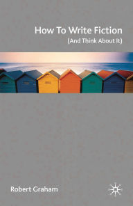 Title: How to Write Fiction (And Think About It), Author: Robert Graham