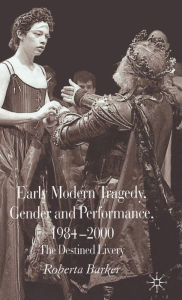 Title: Early Modern Tragedy, Gender and Performance, 1984-2000: The Destined Livery, Author: Roberta Barker
