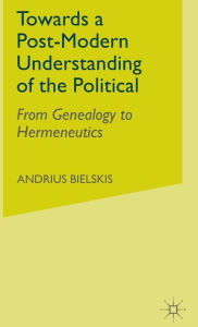 Title: Towards a Post-Modern Understanding of the Political: From Genealogy to Hermeneutics, Author: A. Bielskis