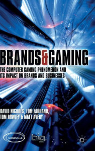 Title: Brands and Gaming: The Computer Gaming Phenomenon and its Impact on Brands and Businesses, Author: D. Nichols