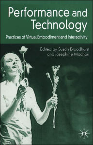 Title: Performance and Technology: Practices of Virtual Embodiment and Interactivity, Author: S. Broadhurst