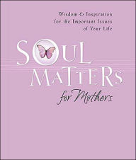 Soul Matters for Mothers: Wisdom & Inspiration for the Important Issues of Your Life