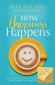 Title: How Happiness Happens: Finding Lasting Joy in a World of Comparison, Disappointment, and Unmet Expectations (B&N Exclusive Edition), Author: Max Lucado
