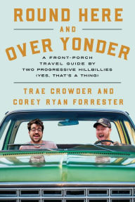 Title: Round Here and Over Yonder: A Front Porch Travel Guide by Two Progressive Hillbillies (Yes, that's a thing.), Author: Trae Crowder