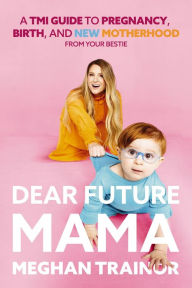 Title: Dear Future Mama: A TMI Guide to Pregnancy, Birth, and Motherhood from Your Bestie, Author: Meghan Trainor