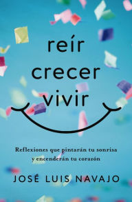 Title: Reír, crecer, vivir: Reflexiones que pintarán tu sonrisa y encenderán tu corazón, Author: José Luis Navajo