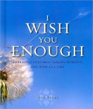 I Wish You Enough: Embracing Life's Most Valuable Moments... One Wish at a Time