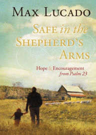 Title: Safe in the Shepherd's Arms: Hope and Encouragement from Psalm 23, Author: Max Lucado