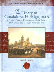 Title: The Treaty of Guadalupe Hidalgo, 1848: A Primary Source Examination of the Treaty That Ended the Mexican-American War, Author: Jason Porterfield