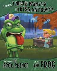 Title: Frankly, I Never Wanted to Kiss Anybody!: The Story of the Frog Prince as Told by the Frog, Author: Nancy Loewen