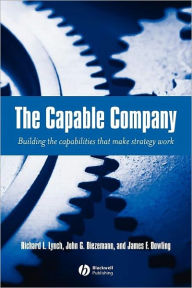 Title: The Capable Company: Building the Capabilites that Make Strategy Work / Edition 1, Author: Richard L. Lynch