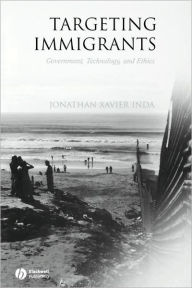 Title: Targeting Immigrants: Government, Technology, and Ethics / Edition 1, Author: Jonathan Xavier Inda