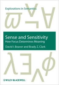 Title: Sense and Sensitivity: How Focus Determines Meaning / Edition 1, Author: David I. Beaver