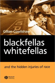 Title: Blackfellas, Whitefellas, and the Hidden Injuries of Race / Edition 1, Author: Gillian Cowlishaw
