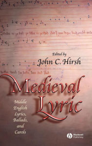 Title: Medieval Lyric: Middle English Lyrics, Ballads, and Carols / Edition 1, Author: John C. Hirsh
