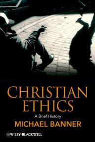 Title: Christian Ethics: A Brief History / Edition 1, Author: Michael Banner