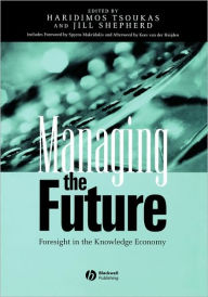 Title: Managing the Future: Foresight in the Knowledge Economy / Edition 1, Author: Haridimos Tsoukas