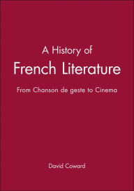 Title: A History of French Literature: From Chanson de geste to Cinema / Edition 1, Author: David Coward